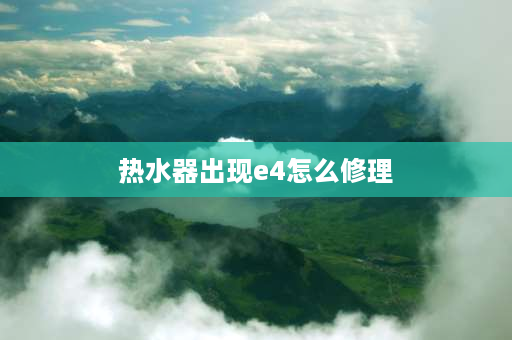 热水器出现e4怎么修理 热水器e4进水探头故障解决方法？