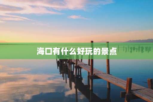 海口有什么好玩的景点 海口景区排名？