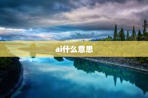 ai什么意思 ai是什么意思通俗易懂？