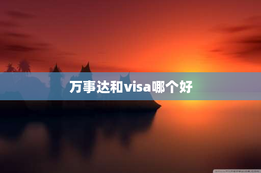 万事达和visa哪个好 visa和万事达卡哪个好？