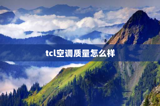 tcl空调质量怎么样 tcl空调质量如何？ 