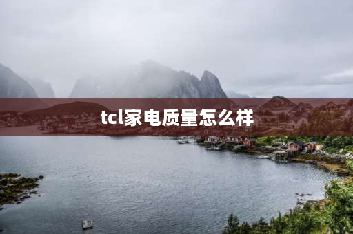 tcl家电质量怎么样 TCL的电视机好不好？