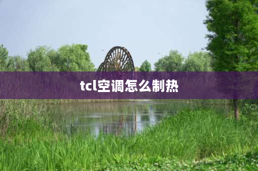 tcl空调怎么制热 tcl空调怎么制热？