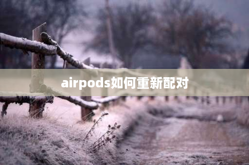 airpods如何重新配对 air蓝牙耳机怎么重新配对？