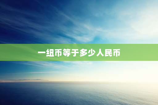 一纽币等于多少人民币 新西兰定居条件及费用？