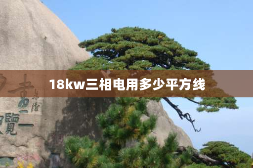 18kw三相电用多少平方线 18千瓦单相电用多大线？