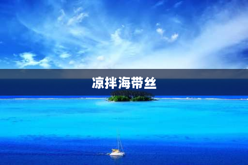 凉拌海带丝 凉拌海带丝的做法？