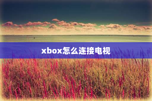 xbox怎么连接电视 xbox360怎么接在电视？